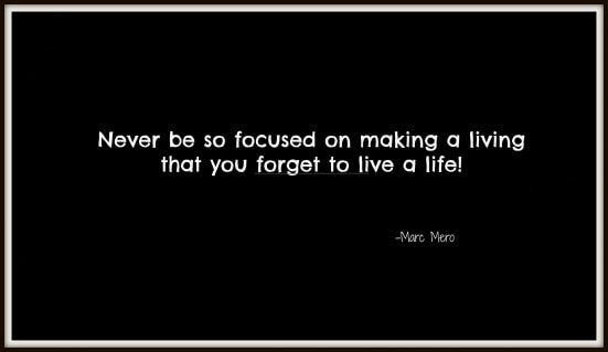 Never be so focused on making a living that you forget to live a life.